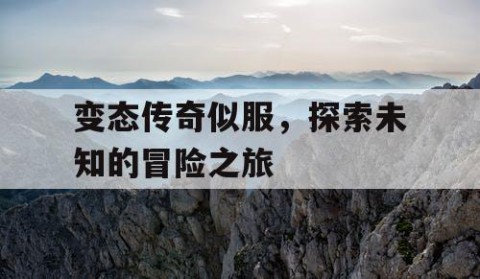 变态传奇似服，探索未知的冒险之旅