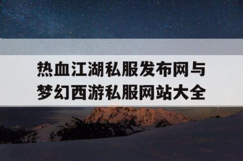 热血江湖私服发布网与梦幻西游私服网站大全