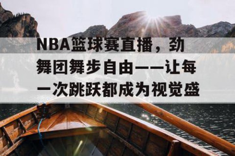 NBA篮球赛直播，劲舞团舞步自由——让每一次跳跃都成为视觉盛宴