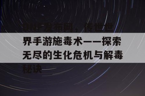 DNF发布网，传世世界手游施毒术——探索无尽的生化危机与解毒秘诀