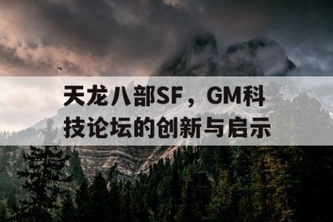 天龙八部SF，GM科技论坛的创新与启示