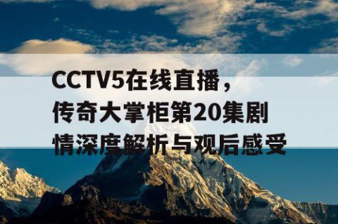 CCTV5在线直播，传奇大掌柜第20集剧情深度解析与观后感受