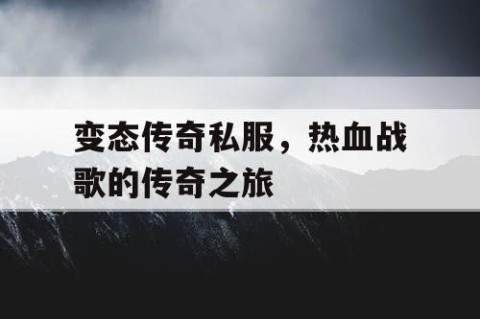 变态传奇私服,热血战歌的传奇之旅
