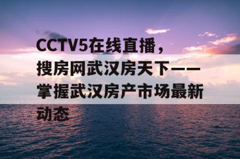 CCTV5在线直播，搜房网武汉房天下——掌握武汉房产市场最新动态