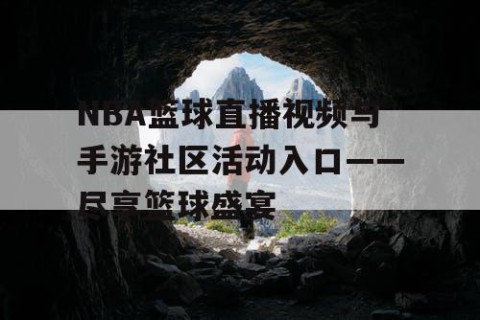 NBA篮球直播视频与手游社区活动入口——尽享篮球盛宴