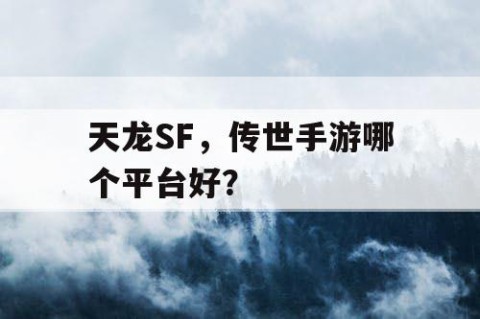 天龙SF，传世手游哪个平台好？