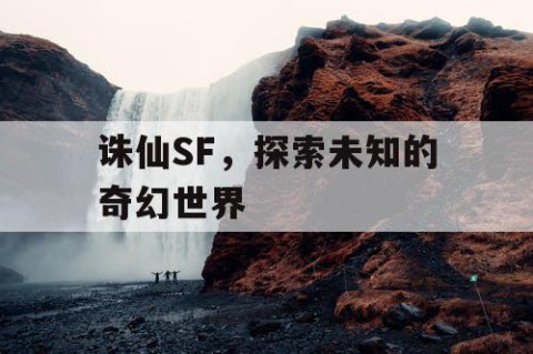 诛仙SF，探索未知的奇幻世界