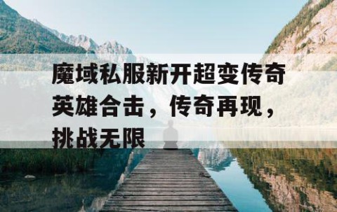 魔域私服新开超变传奇英雄合击，传奇再现，挑战无限