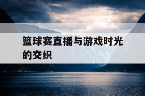 篮球赛直播与游戏时光的交织