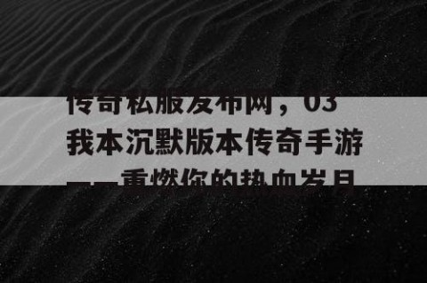 传奇私服发布网,03我本沉默版本传奇手游——重燃你的热血岁月