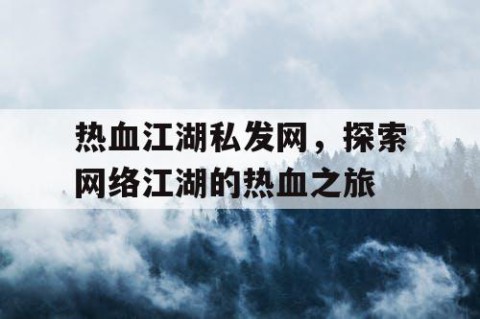 热血江湖私发网，探索网络江湖的热血之旅