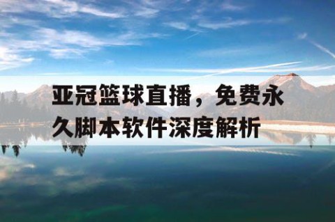 亚冠篮球直播，免费永久脚本软件深度解析
