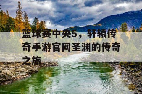 篮球赛中央5,轩辕传奇手游官网圣渊的传奇之旅