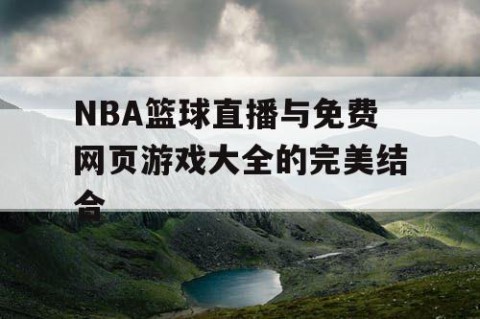 NBA篮球直播与免费网页游戏大全的完美结合