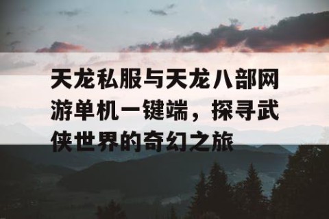 天龙私服与天龙八部网游单机一键端，探寻武侠世界的奇幻之旅