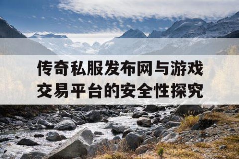 传奇私服发布网与游戏交易平台的安全性探究