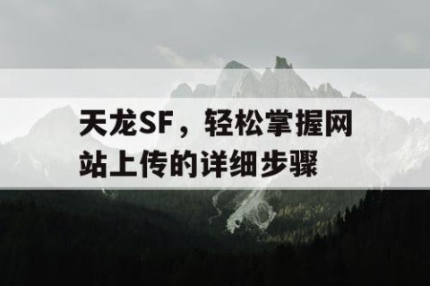 天龙SF，轻松掌握网站上传的详细步骤