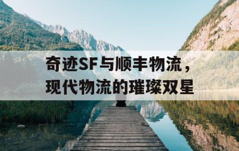 奇迹SF与顺丰物流，现代物流的璀璨双星