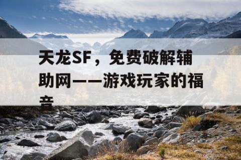 天龙SF，免费破解辅助网——游戏玩家的福音
