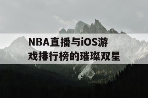 NBA直播与iOS游戏排行榜的璀璨双星