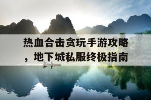 热血合击贪玩手游攻略，地下城私服终极指南