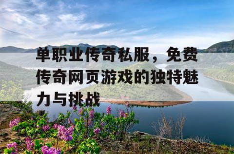 单职业传奇私服,免费传奇网页游戏的独特魅力与挑战