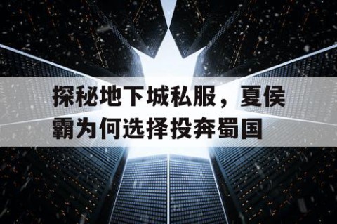 探秘地下城私服，夏侯霸为何选择投奔蜀国