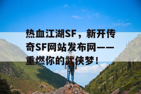 热血江湖SF，新开传奇SF网站发布网——重燃你的武侠梦！