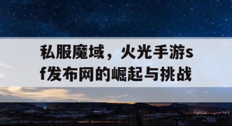 私服魔域，火光手游sf发布网的崛起与挑战
