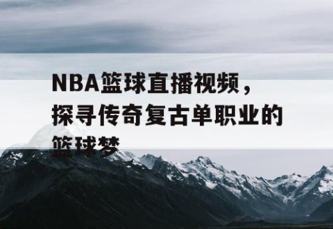 NBA篮球直播视频，探寻传奇复古单职业的篮球梦