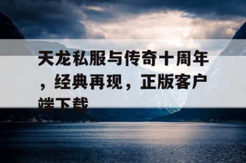 天龙私服与传奇十周年，经典再现，正版客户端下载