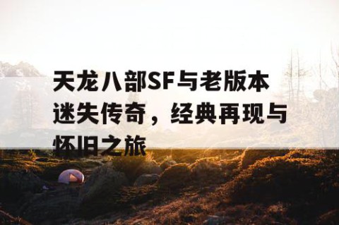 天龙八部SF与老版本迷失传奇，经典再现与怀旧之旅