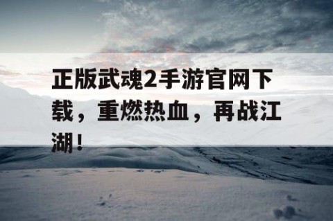 正版武魂2手游官网下载，重燃热血，再战江湖！