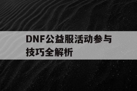 DNF公益服活动参与技巧全解析