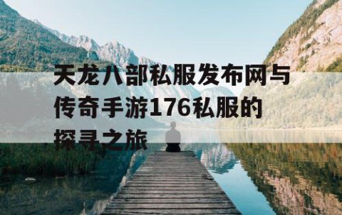 天龙八部私服发布网与传奇手游176私服的探寻之旅