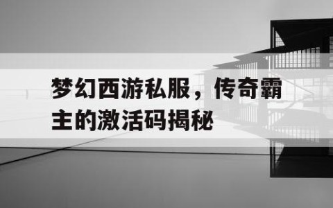 梦幻西游私服，传奇霸主的激活码揭秘