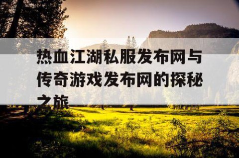 热血江湖私服发布网与传奇游戏发布网的探秘之旅