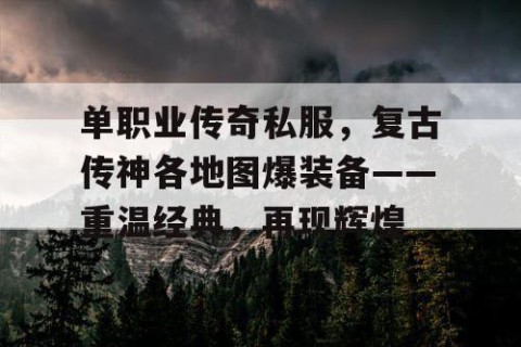 单职业传奇私服，复古传神各地图爆装备——重温经典，再现辉煌