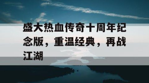 盛大热血传奇十周年纪念版，重温经典，再战江湖