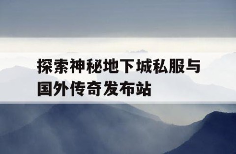 探索神秘地下城私服与国外传奇发布站