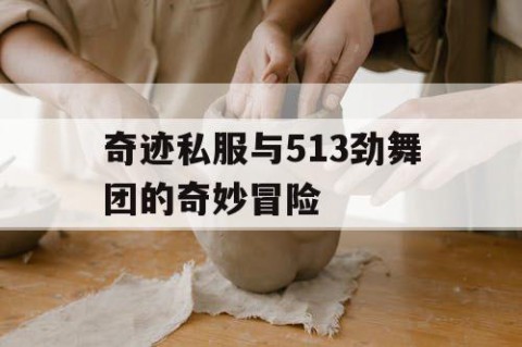 奇迹私服与513劲舞团的奇妙冒险