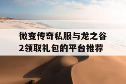 微变传奇私服与龙之谷2领取礼包的平台推荐