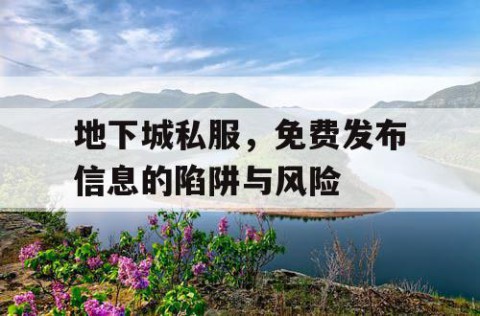 地下城私服，免费发布信息的陷阱与风险