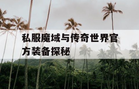 私服魔域与传奇世界官方装备探秘