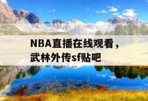 NBA直播在线观看，武林外传sf贴吧