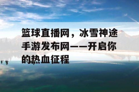 篮球直播网,冰雪神途手游发布网——开启你的热血征程
