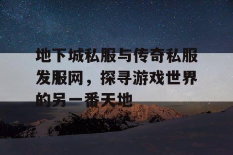 地下城私服与传奇私服发服网，探寻游戏世界的另一番天地