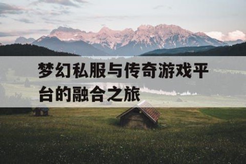 梦幻私服与传奇游戏平台的融合之旅