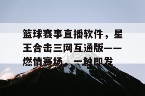 篮球赛事直播软件，星王合击三网互通版——燃情赛场，一触即发