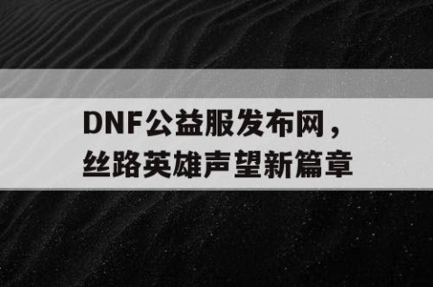 DNF公益服发布网，丝路英雄声望新篇章